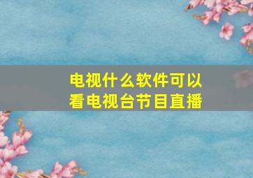 电视什么软件可以看电视台节目直播