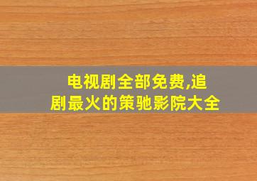 电视剧全部免费,追剧最火的策驰影院大全