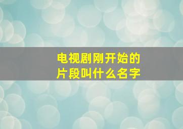 电视剧刚开始的片段叫什么名字