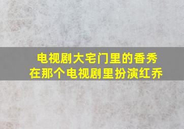 电视剧大宅门里的香秀在那个电视剧里扮演红乔