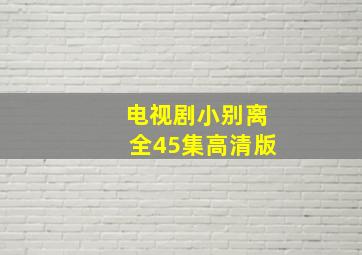 电视剧小别离全45集高清版