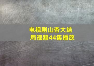 电视剧山杏大结局视频44集播放