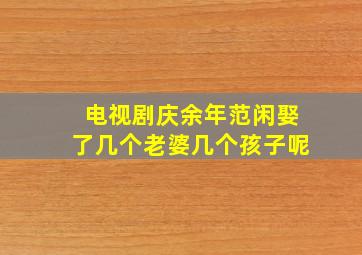 电视剧庆余年范闲娶了几个老婆几个孩子呢