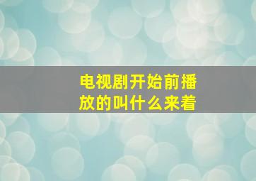 电视剧开始前播放的叫什么来着