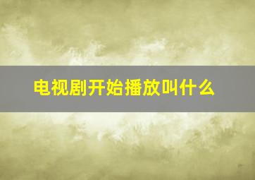 电视剧开始播放叫什么