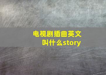 电视剧插曲英文叫什么story