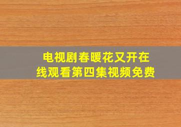 电视剧春暖花又开在线观看第四集视频免费