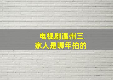 电视剧温州三家人是哪年拍的