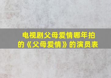 电视剧父母爱情哪年拍的《父母爱情》的演员表