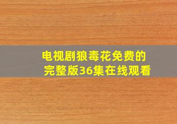 电视剧狼毒花免费的完整版36集在线观看