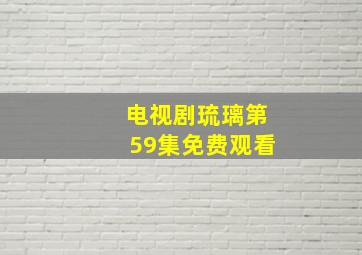 电视剧琉璃第59集免费观看