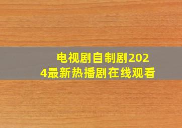 电视剧自制剧2024最新热播剧在线观看