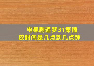 电视剧追梦31集播放时间是几点到几点钟