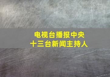 电视台播报中央十三台新闻主持人