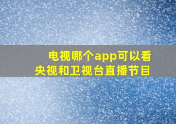 电视哪个app可以看央视和卫视台直播节目