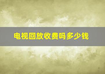 电视回放收费吗多少钱