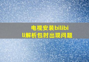 电视安装bilibili解析包时出现问题