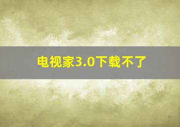 电视家3.0下载不了