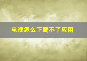 电视怎么下载不了应用