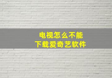 电视怎么不能下载爱奇艺软件