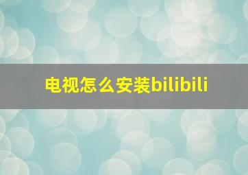 电视怎么安装bilibili