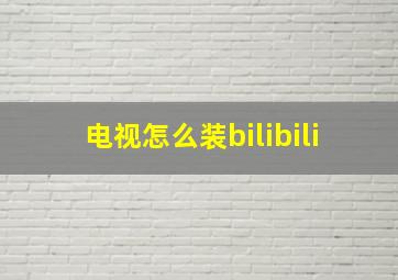 电视怎么装bilibili