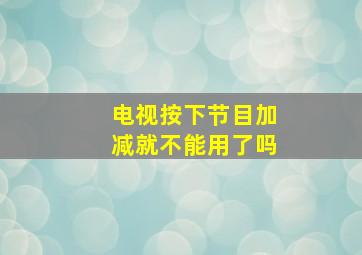 电视按下节目加减就不能用了吗