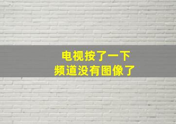 电视按了一下频道没有图像了