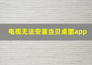 电视无法安装当贝桌面app