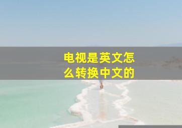 电视是英文怎么转换中文的