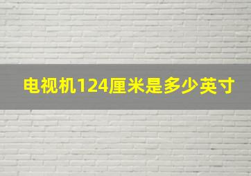 电视机124厘米是多少英寸