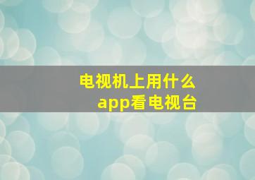 电视机上用什么app看电视台