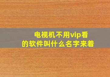 电视机不用vip看的软件叫什么名字来着