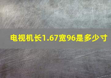 电视机长1.67宽96是多少寸