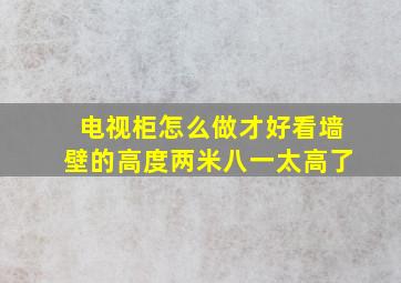 电视柜怎么做才好看墙壁的高度两米八一太高了