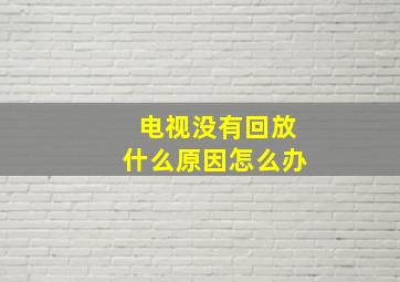 电视没有回放什么原因怎么办