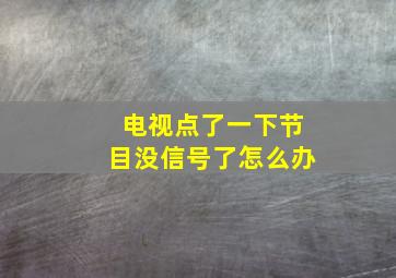 电视点了一下节目没信号了怎么办