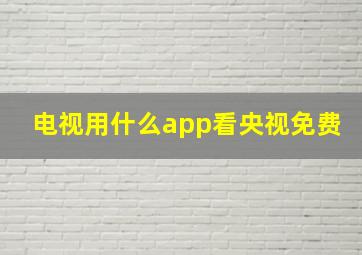 电视用什么app看央视免费