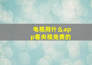 电视用什么app看央视免费的