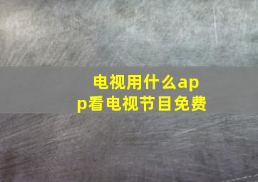 电视用什么app看电视节目免费