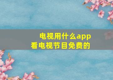 电视用什么app看电视节目免费的