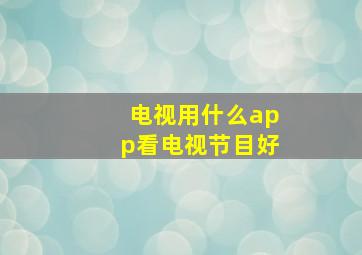 电视用什么app看电视节目好