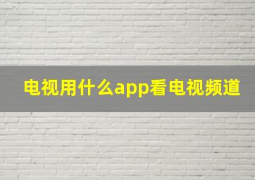 电视用什么app看电视频道