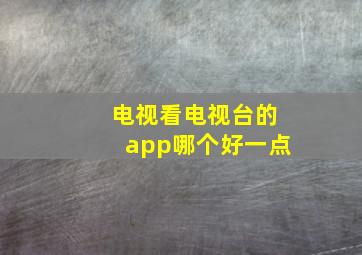 电视看电视台的app哪个好一点