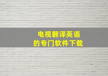 电视翻译英语的专门软件下载