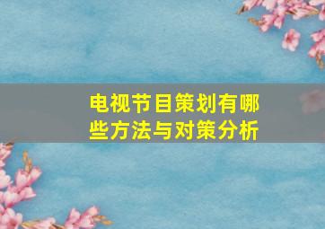 电视节目策划有哪些方法与对策分析