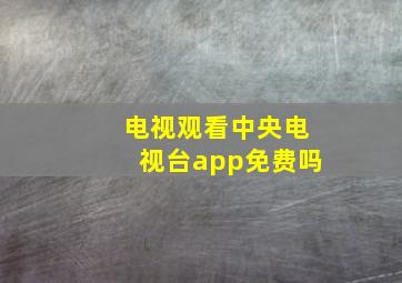 电视观看中央电视台app免费吗