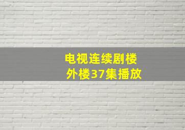 电视连续剧楼外楼37集播放