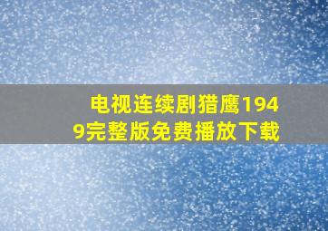 电视连续剧猎鹰1949完整版免费播放下载