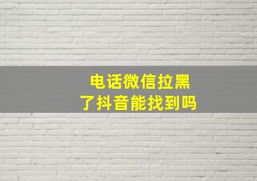 电话微信拉黑了抖音能找到吗